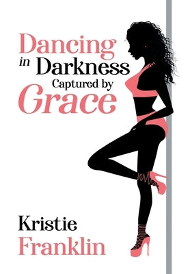 Dancing in Darkness Captured by Grace by Franklin, Kristie