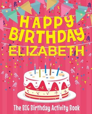 Happy Birthday Elizabeth - The Big Birthday Activity Book: (Personalized Children's Activity Book) by Birthdaydr