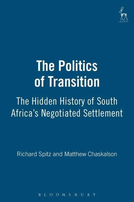 The Politics of Transition: The Hidden History of South Africa's Negotiated Settlement by Spitz, Richard
