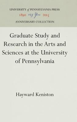 Graduate Study and Research in the Arts and Sciences at the University of Pennsylvania by Keniston, Hayward