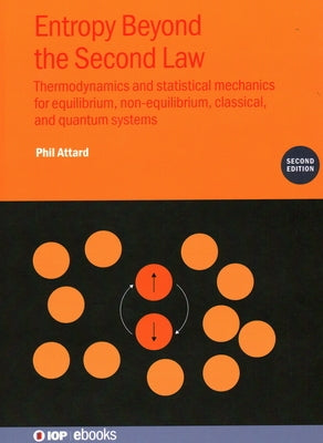Entropy Beyond the Second Law: Thermodynamics and Statistical Mechanics for Equilibrium, Non-Equilibrium, Classical, and Quantum Systems by Attard, Phil