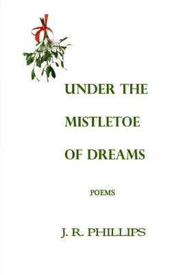Under the Mistletoe of Dreams by Phillips, J. R.