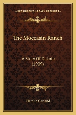 The Moccasin Ranch: A Story Of Dakota (1909) by Garland, Hamlin