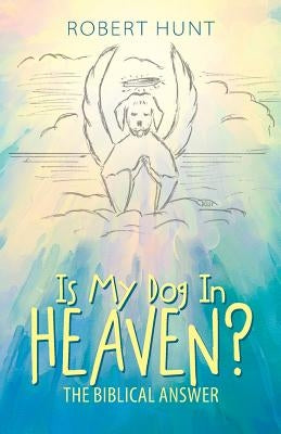 Is My Dog In Heaven?: The Biblical Answer by Hunt, Robert