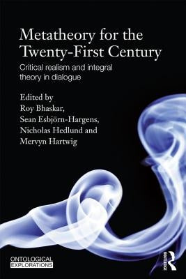 Metatheory for the Twenty-First Century: Critical Realism and Integral Theory in Dialogue by Bhaskar, Roy
