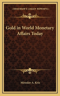 Gold in World Monetary Affairs Today by Kriz, Miroslav A.