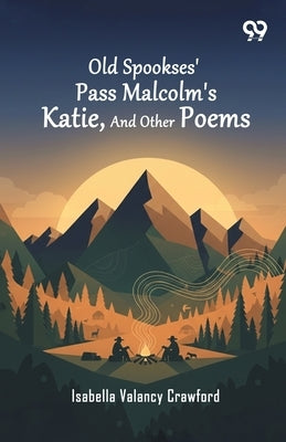 Old Spookses' Pass Malcolm's Katie, And Other Poems by Crawford, Isabella Valancy