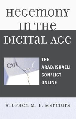 Hegemony in the Digital Age: The Arab/Israeli Conflict Online by Marmura, Stephen M. E.