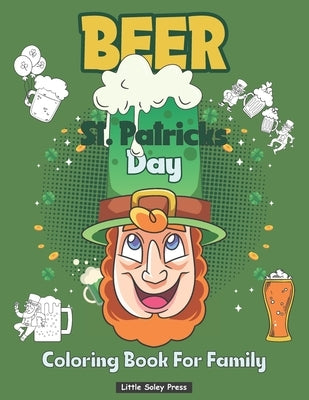 Beer St Patrick's Day Coloring Book For Family: Beer and Leprechaun Funny Irish Design for Men and Women colouring Pages Games, Mandala and More! by Press, Little Soley