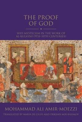 The Proof of God: Shi'i Mysticism in the Work of Al-Kulayni (9th-10th Centuries) by Amir-Moezzi, Mohammad Ali