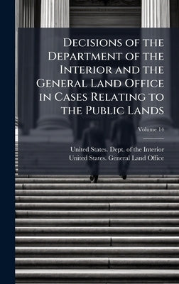 Decisions of the Department of the Interior and the General Land Office in Cases Relating to the Public Lands by United States Dept of the Interior