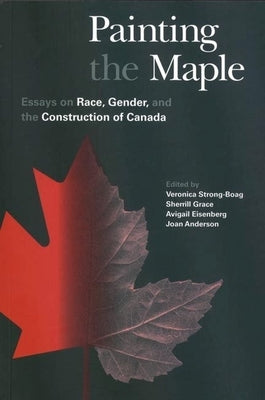 Painting the Maple: Essays on Race, Gender, and the Construction of Canada by Strong-Boag, Veronica
