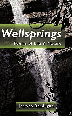 Wellsprings: Poems of Life & Nature by Ramlugun, Jeewan
