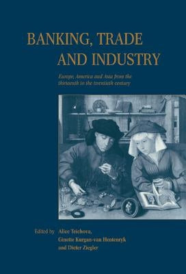 Banking, Trade and Industry: Europe, America and Asia from the Thirteenth to the Twentieth Century by Teichova, Alice