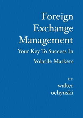 Foreign Exchange Management: Your Key to Success in Volatile Markets by Ochynski, Walter