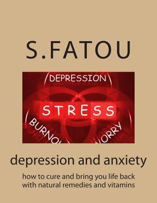 depression and anxiety: how to cure and bring you life back with natural remedies and vitamins by Fatou, S.