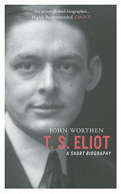 T. S. Eliot: A Short Biography by Worthen, John