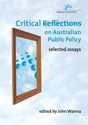 Critical Reflections on Australian Public Policy: Selected Essays by Wanna, John