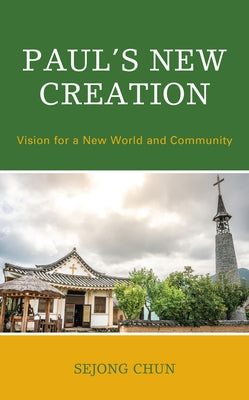 Paul's New Creation: Vision for a New World and Community by Chun, Sejong