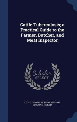 Cattle Tuberculosis; a Practical Guide to the Farmer, Butcher, and Meat Inspector by Legge, Thomas Morison 1863-1932