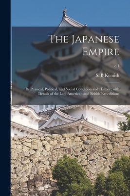 The Japanese Empire: Its Physical, Political, and Social Condition and History; With Details of the Late American and British Expeditions; c.1 by Kemish, S. B.