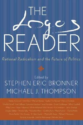 The Logos Reader: Rational Radicalism and the Future of Politics by Bronner, Stephen Eric