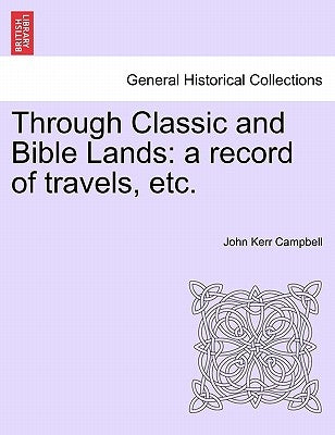 Through Classic and Bible Lands: A Record of Travels, Etc. by Campbell, John Kerr