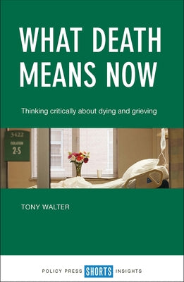 What Death Means Now: Thinking Critically about Dying and Grieving by Walter, Tony