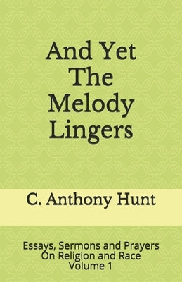 And Yet The Melody Lingers: Essays, Sermons and Prayers On Religion and Race by Hunt, C. Anthony