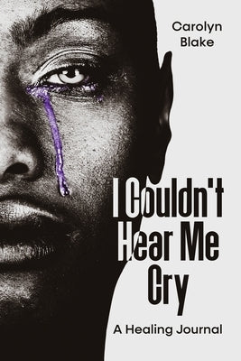 I Couldn't Hear Me Cry: A Healing Journal by Blake, Carolyn