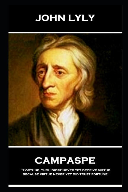 John Lyly - Campaspe: 'Fortune, thou didst never yet deceive virtue, because virtue never yet did trust fortune'' by Lyly, John