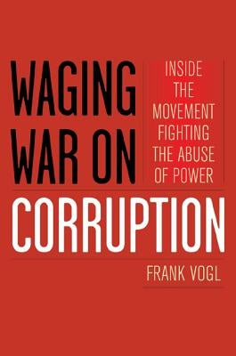 Waging War on Corruption: Inside the Movement Fighting the Abuse of Power by Vogl, Frank