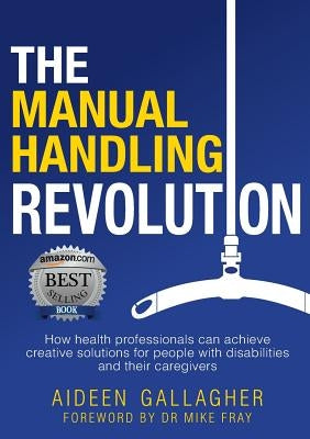 The Manual Handling Revolution: How health professionals can achieve creative solutions for people with disabilities and their caregivers by Gallagher, Aideen