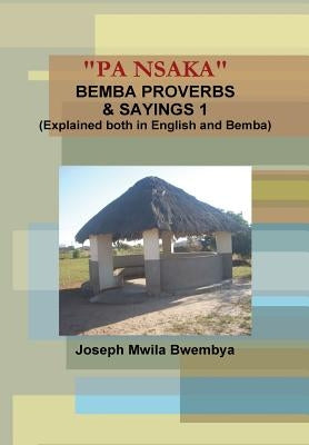 "PA NSAKA" BEMBA PROVERBS & SAYINGS 1 (Explained both in English and Bemba) by Mwila Bwembya, Joseph