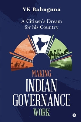 Making Indian Governance Work: A Citizen's Dream for his Country by Vk Bahuguna