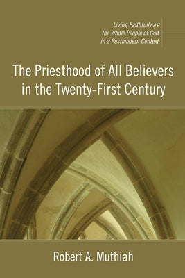 The Priesthood of All Believers in the Twenty-First Century by Muthiah, Robert A.