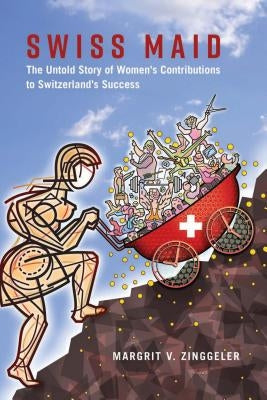Swiss Maid; The Untold Story of Women's Contributions to Switzerland's Success by Zinggeler, Margrit V.