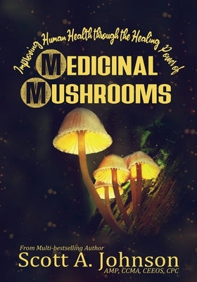 Improving Human Health through the Healing Power of Medicinal Mushrooms by Johnson, Scott A.