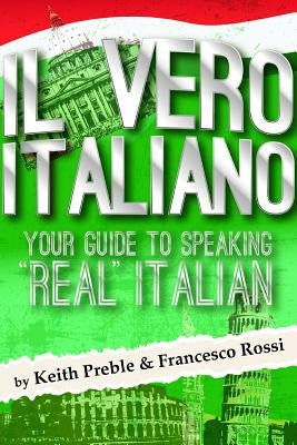 Il vero italiano: Your Guide To Speaking "Real" Italian by Preble, Keith