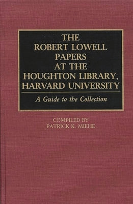 The Robert Lowell Papers at the Houghton Library, Harvard University: A Guide to the Collection by Miehe, Patrick K.