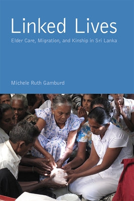 Linked Lives: Elder Care, Migration, and Kinship in Sri Lanka by Gamburd, Michele Ruth