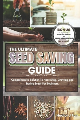 The Ultimate Seed Saving Guide: Comprehensive Solution To Harvesting, Growing and Storing Seeds For Beginners. by J. Furr, Hector