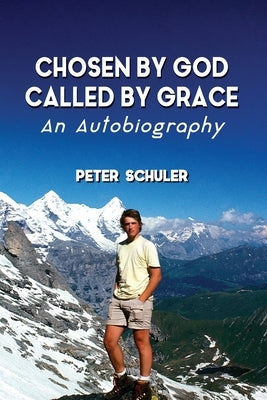 Chosen by God, Called by Grace: An Autobiography by Schuler, Peter