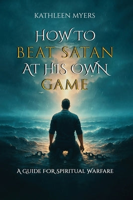 How to Beat Satan At His Own Game: A Guide For Spiritual Warfare by Myers, Kathleen