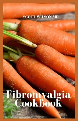 Fibromyalgia Cookbook: The Incredible Cookbook To Fight Chronic Fatigue And Also For Your Inflammation by Wilson, Scott
