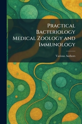 Practical Bacteriology Medical Zoology and Immunology by Various