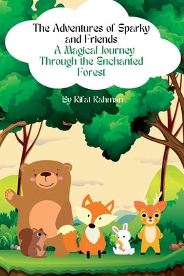 The Adventures of Sparky and Friends: A Magical Journey Through the Enchanted Forest by Rahman, Rifat