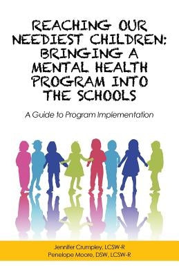 Reaching Our Neediest Children: Bringing a Mental Health Program into the Schools: A Guide to Program Implementation by J. Crumpley