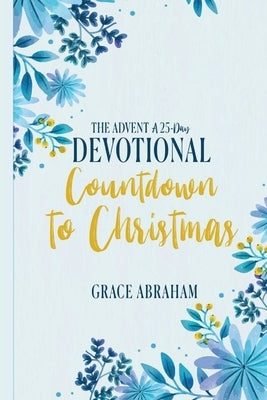 The Advent A 25 Day Devotional Countdown to Christmas by Abrahams, Grace