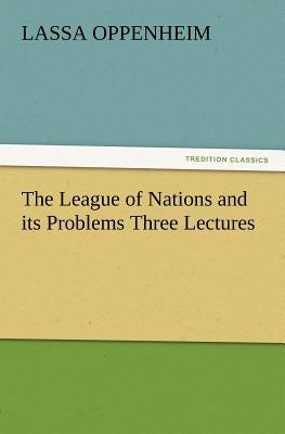 The League of Nations and Its Problems Three Lectures by Oppenheim, L. (Lassa)